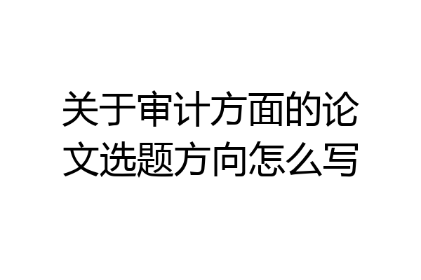关于审计方面的论文选题方向怎么写