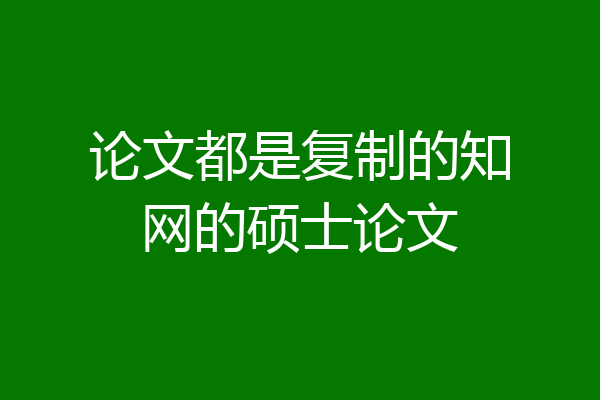 论文都是复制的知网的硕士论文