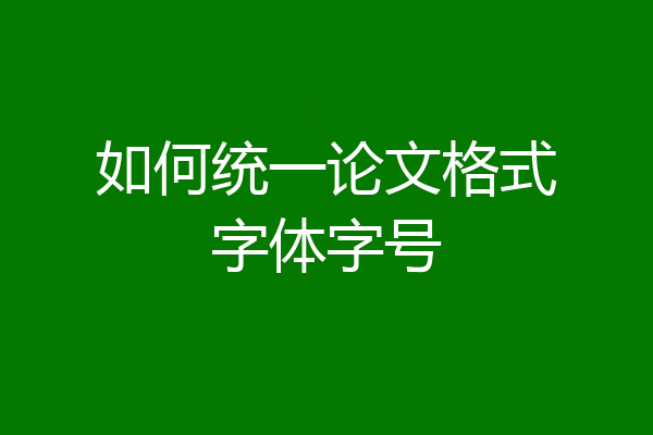 如何统一论文格式字体字号