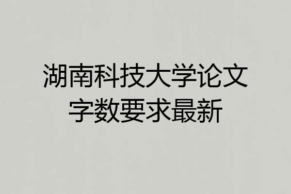 湖南科技大学论文字数要求最新