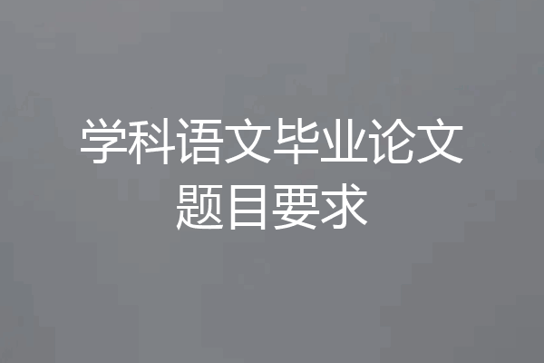 学科语文毕业论文题目要求