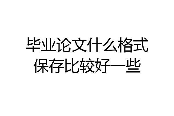 毕业论文什么格式保存比较好一些