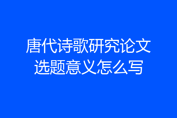 唐代诗歌研究论文选题意义怎么写