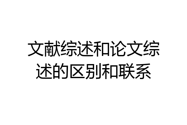 文献综述和论文综述的区别和联系