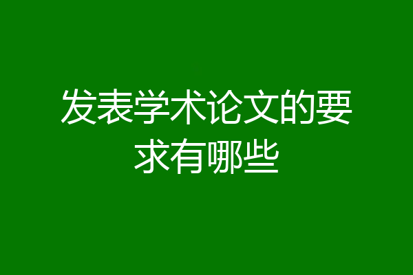 发表学术论文的要求有哪些