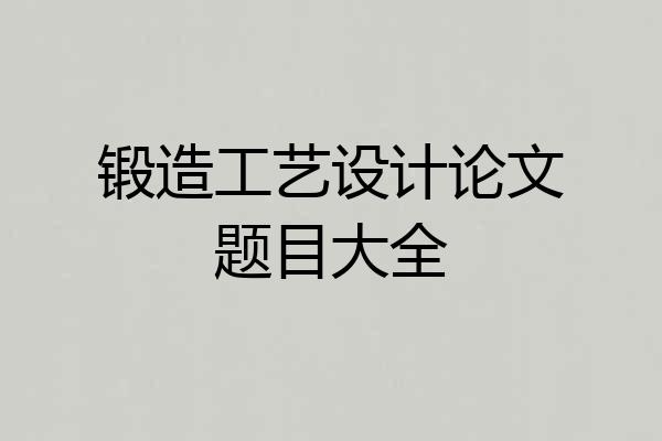 锻造工艺设计论文题目大全