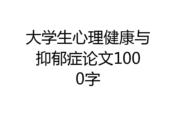 大学生心理健康与抑郁症论文1000字