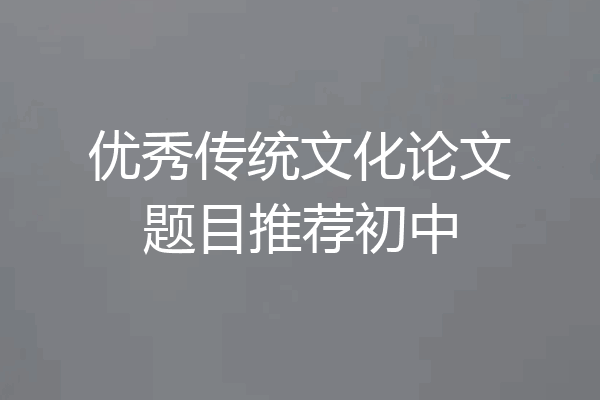 优秀传统文化论文题目推荐初中