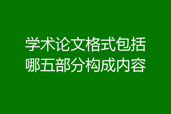 学术论文格式包括哪五部分构成内容