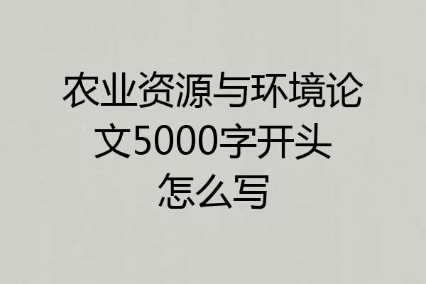 农业资源与环境论文5000字开头怎么写