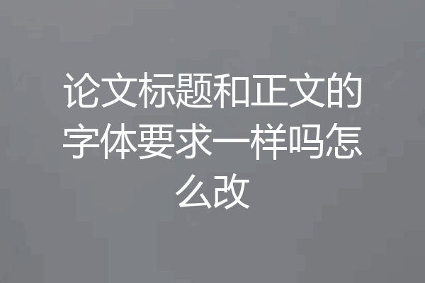 论文标题和正文的字体要求一样吗怎么改