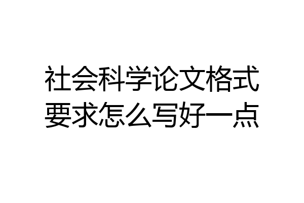 社会科学论文格式要求怎么写好一点