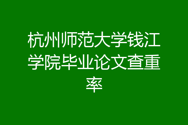 杭州师范大学钱江学院毕业论文查重率