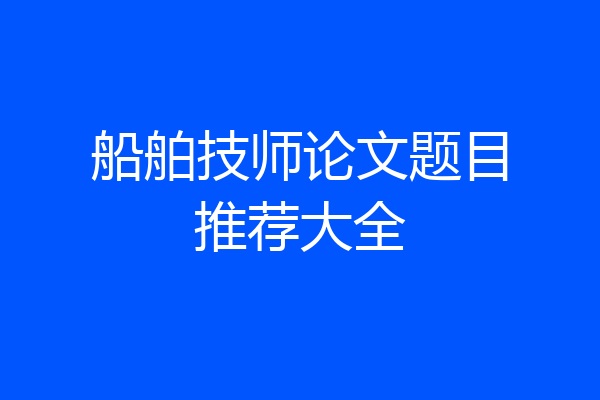船舶技师论文题目推荐大全