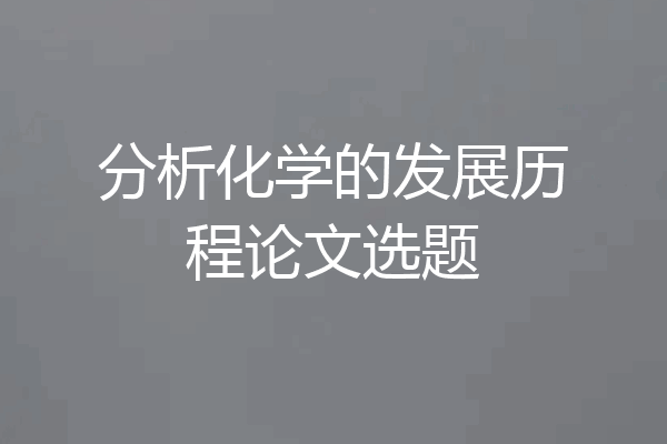 分析化学的发展历程论文选题