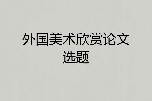 外国美术欣赏论文选题
