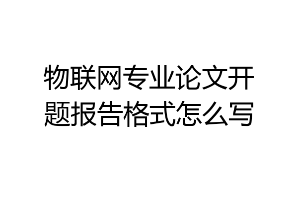 物联网专业论文开题报告格式怎么写