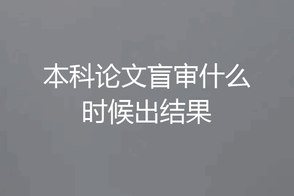 本科论文盲审什么时候出结果
