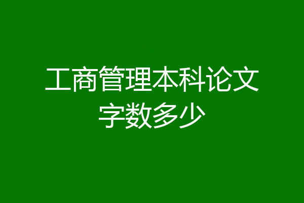 工商管理本科论文字数多少