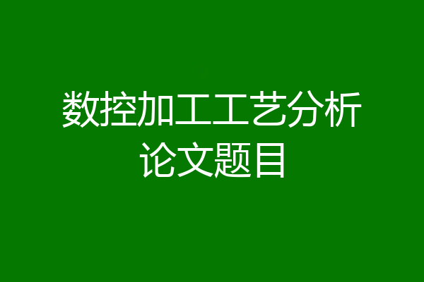 数控加工工艺分析论文题目