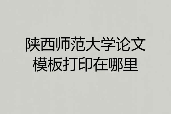 陕西师范大学论文模板打印在哪里