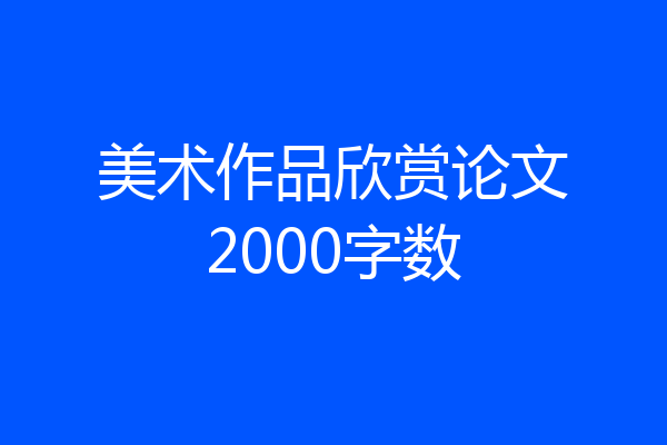 美术作品欣赏论文2000字数