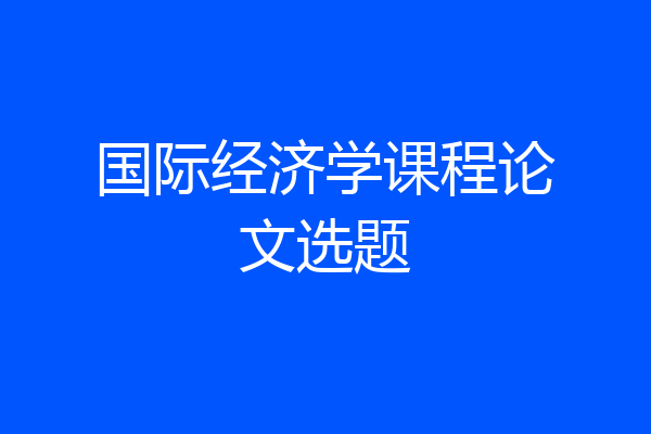 国际经济学课程论文选题