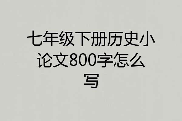 七年级下册历史小论文800字怎么写