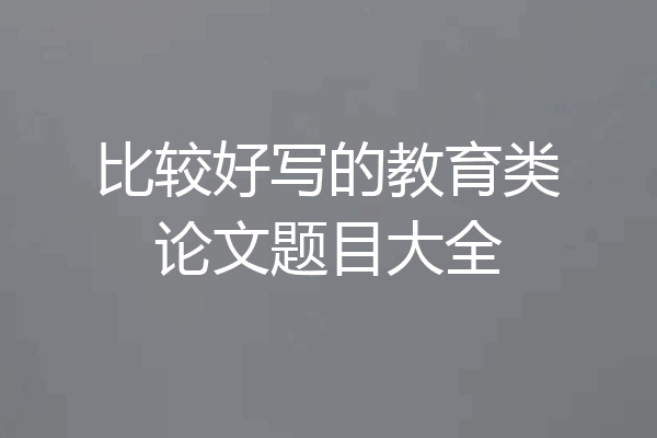 比较好写的教育类论文题目大全