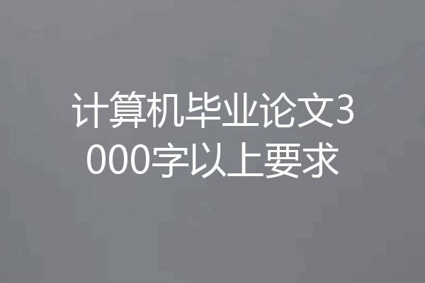计算机毕业论文3000字以上要求