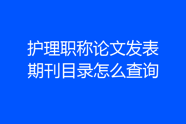 护理职称论文发表期刊目录怎么查询