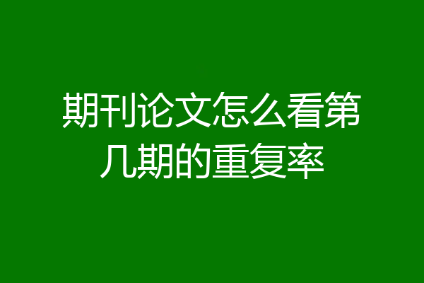 期刊论文怎么看第几期的重复率
