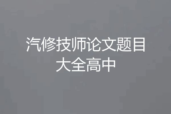 汽修技师论文题目大全高中