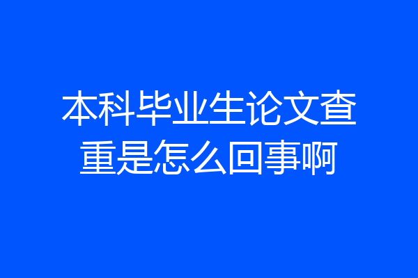 本科毕业生论文查重是怎么回事啊