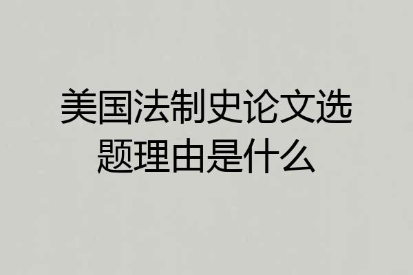 美国法制史论文选题理由是什么