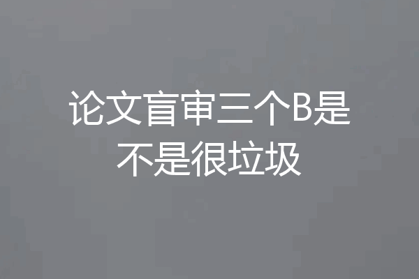 论文盲审三个B是不是很垃圾