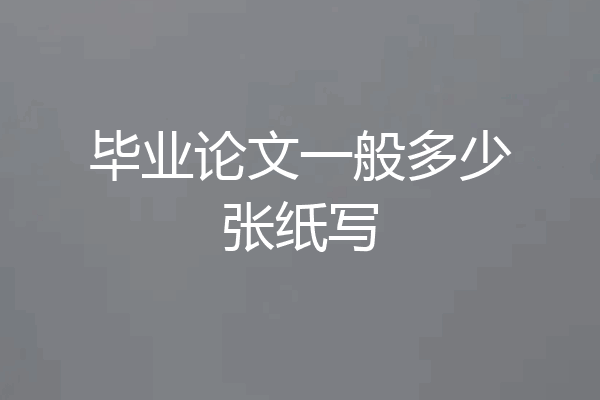 毕业论文一般多少张纸写
