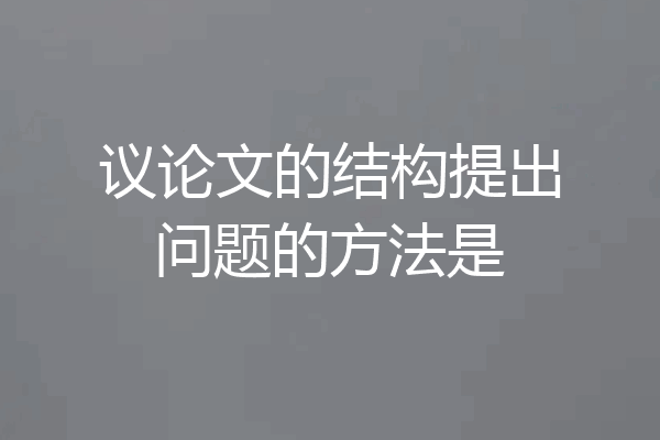 议论文的结构提出问题的方法是