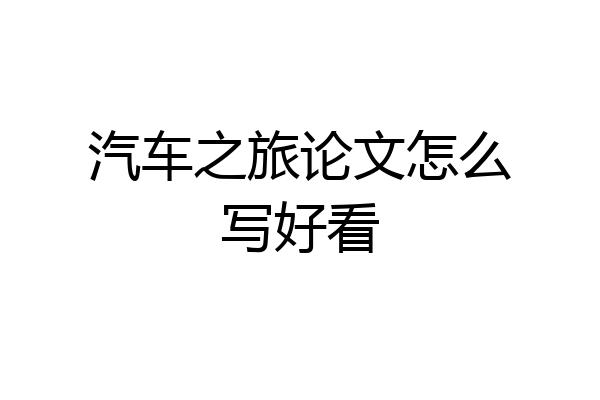 汽车之旅论文怎么写好看