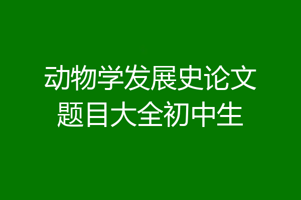 动物学发展史论文题目大全初中生