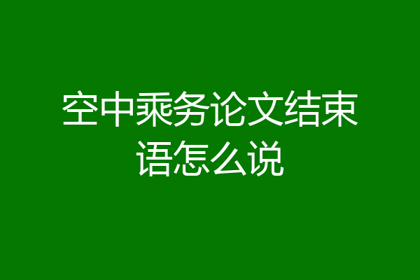 空中乘务论文结束语怎么说