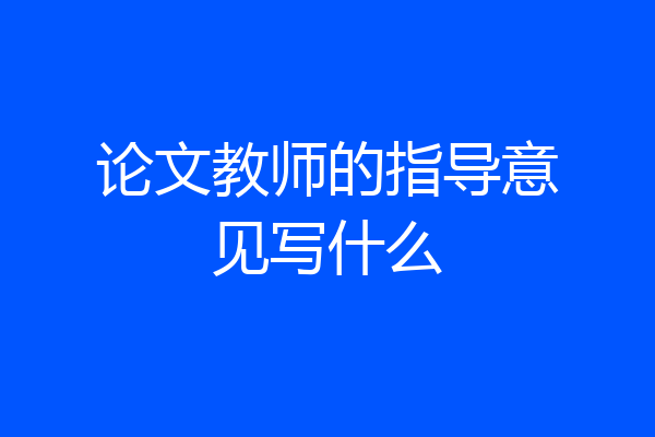 论文教师的指导意见写什么