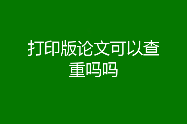 打印版论文可以查重吗吗