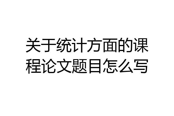 关于统计方面的课程论文题目怎么写