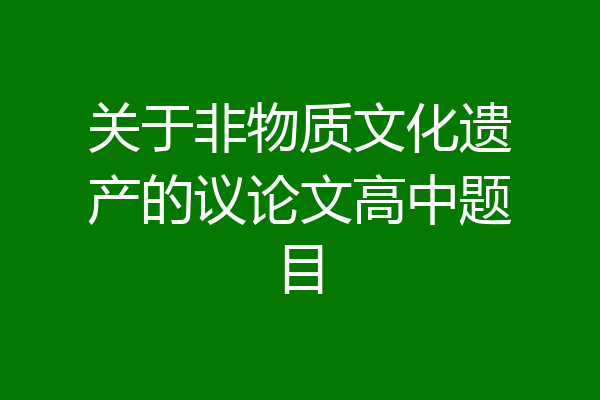 关于非物质文化遗产的议论文高中题目