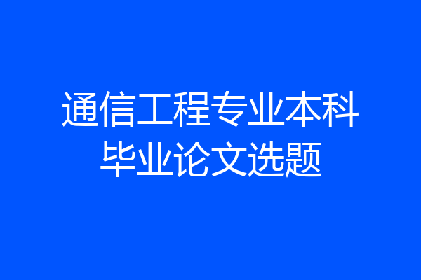 通信工程专业本科毕业论文选题