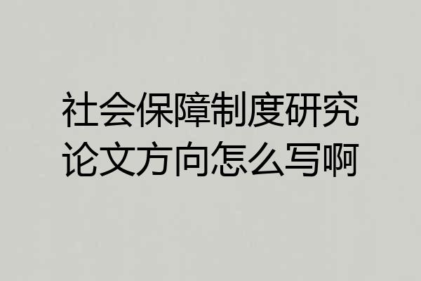 社会保障制度研究论文方向怎么写啊