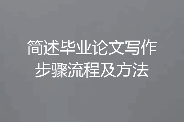 简述毕业论文写作步骤流程及方法