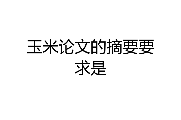 玉米论文的摘要要求是
