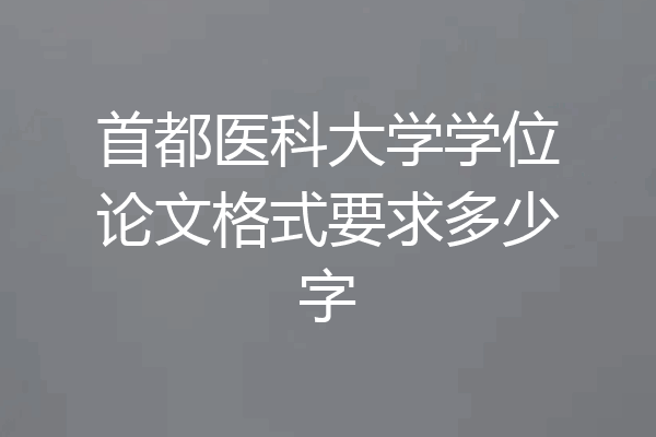 首都医科大学学位论文格式要求多少字